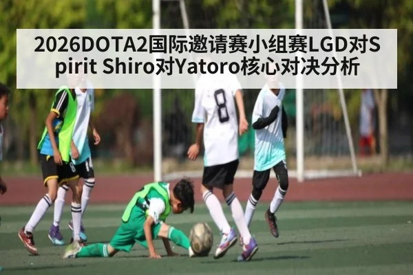 2026DOTA2国际邀请赛小组赛LGD对Spirit Shiro对Yatoro核心对决分析