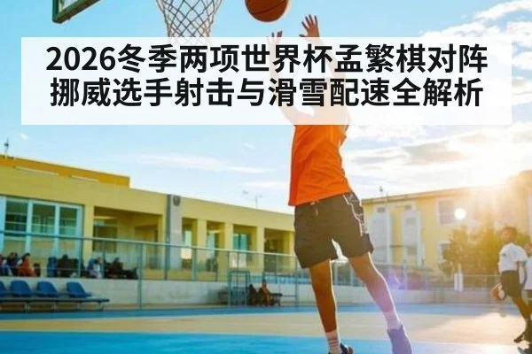 2026冬季两项世界杯孟繁棋对阵挪威选手射击与滑雪配速全解析